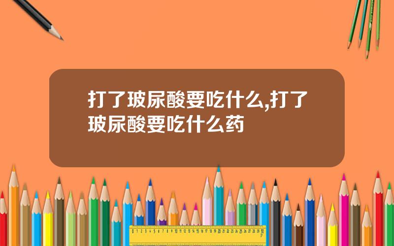 打了玻尿酸要吃什么,打了玻尿酸要吃什么药