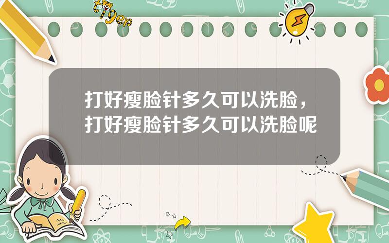 打好瘦脸针多久可以洗脸，打好瘦脸针多久可以洗脸呢