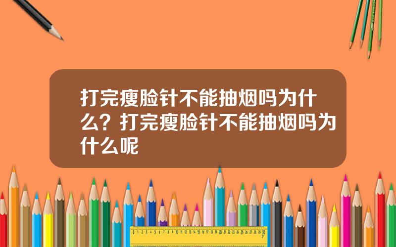 打完瘦脸针不能抽烟吗为什么？打完瘦脸针不能抽烟吗为什么呢