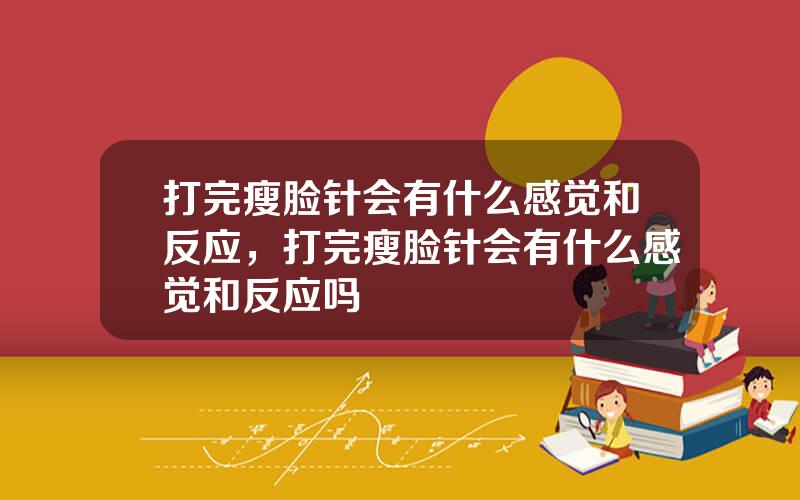 打完瘦脸针会有什么感觉和反应，打完瘦脸针会有什么感觉和反应吗