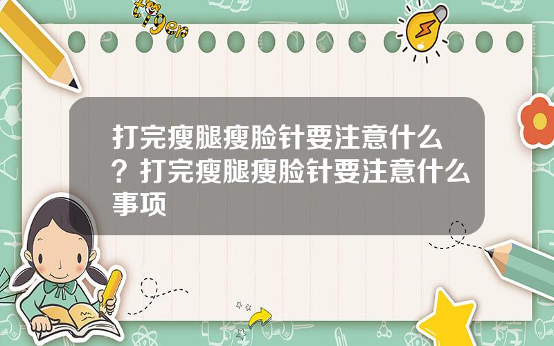 打完瘦腿瘦脸针要注意什么？打完瘦腿瘦脸针要注意什么事项