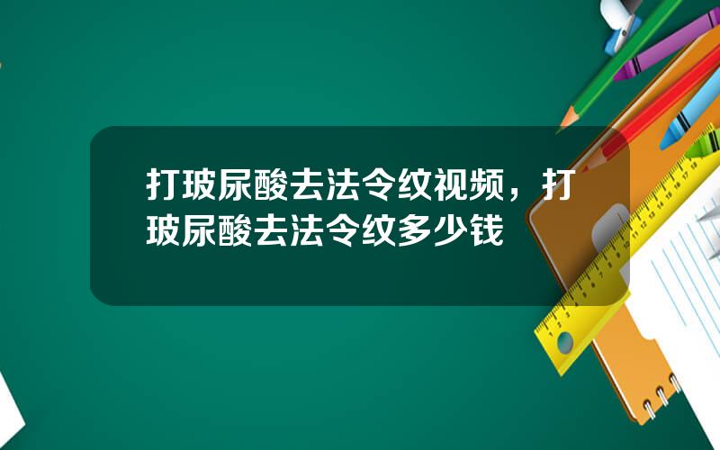 打玻尿酸去法令纹视频，打玻尿酸去法令纹多少钱