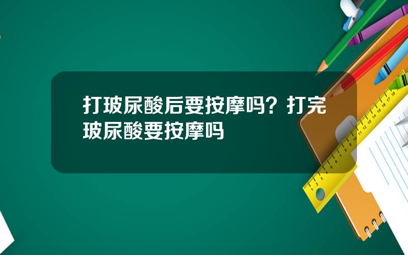 打玻尿酸后要按摩吗？打完玻尿酸要按摩吗