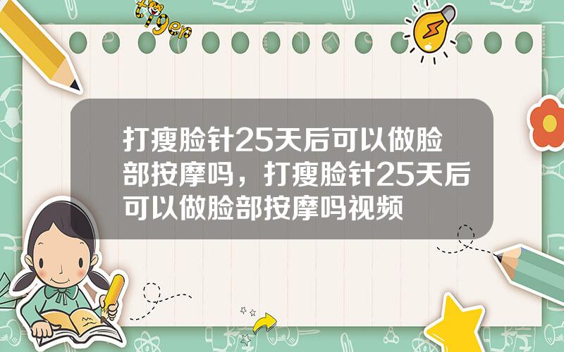 打瘦脸针25天后可以做脸部按摩吗，打瘦脸针25天后可以做脸部按摩吗视频