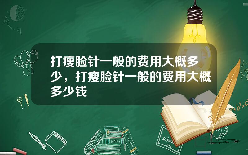 打瘦脸针一般的费用大概多少，打瘦脸针一般的费用大概多少钱