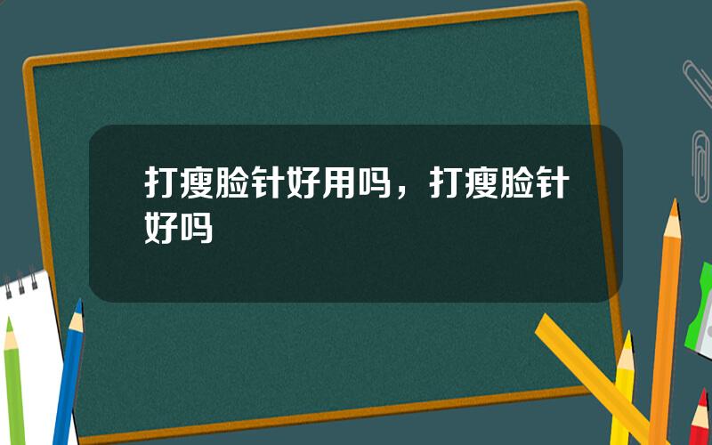 打瘦脸针好用吗，打瘦脸针好吗