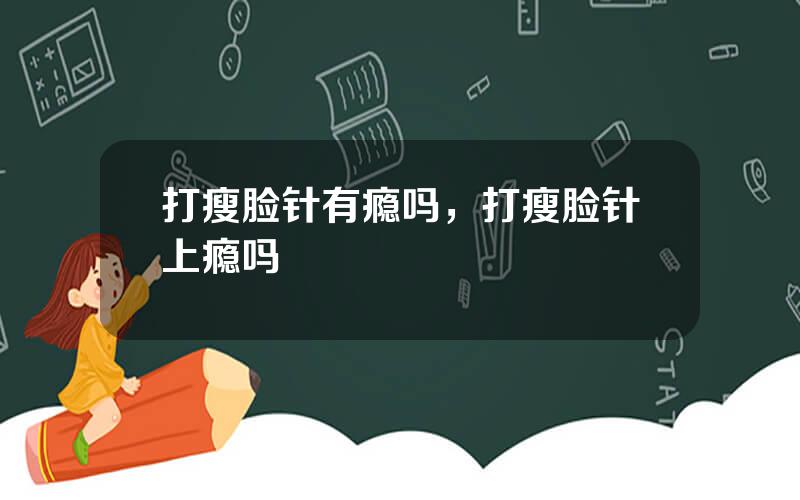 打瘦脸针有瘾吗，打瘦脸针上瘾吗