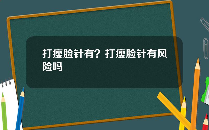 打瘦脸针有？打瘦脸针有风险吗