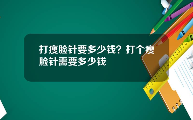 打瘦脸针要多少钱？打个瘦脸针需要多少钱