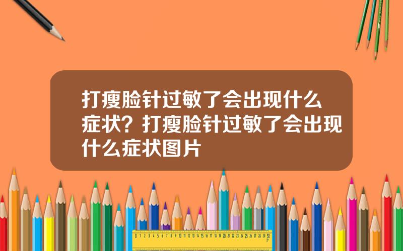 打瘦脸针过敏了会出现什么症状？打瘦脸针过敏了会出现什么症状图片