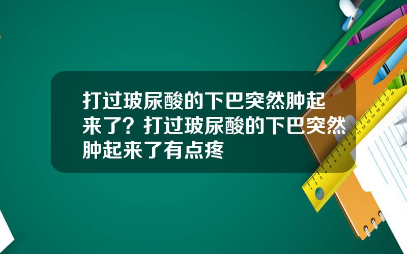 打过玻尿酸的下巴突然肿起来了？打过玻尿酸的下巴突然肿起来了有点疼