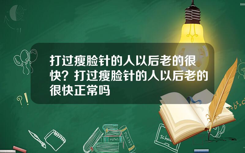 打过瘦脸针的人以后老的很快？打过瘦脸针的人以后老的很快正常吗