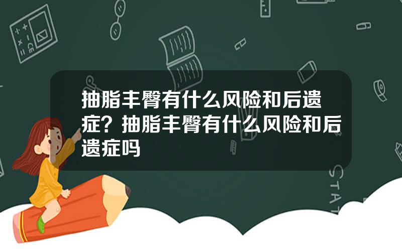 抽脂丰臀有什么风险和后遗症？抽脂丰臀有什么风险和后遗症吗