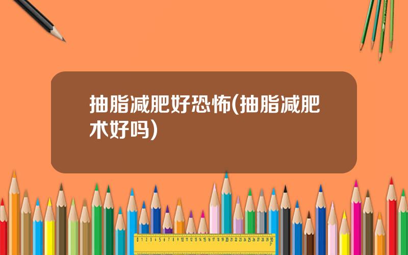 抽脂减肥好恐怖(抽脂减肥术好吗)