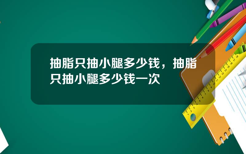 抽脂只抽小腿多少钱，抽脂只抽小腿多少钱一次