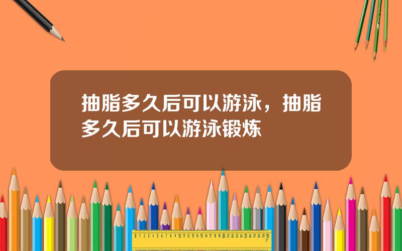 抽脂多久后可以游泳，抽脂多久后可以游泳锻炼