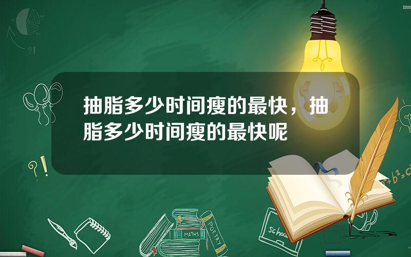 抽脂多少时间瘦的最快，抽脂多少时间瘦的最快呢
