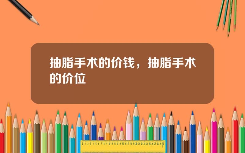 抽脂手术的价钱，抽脂手术的价位