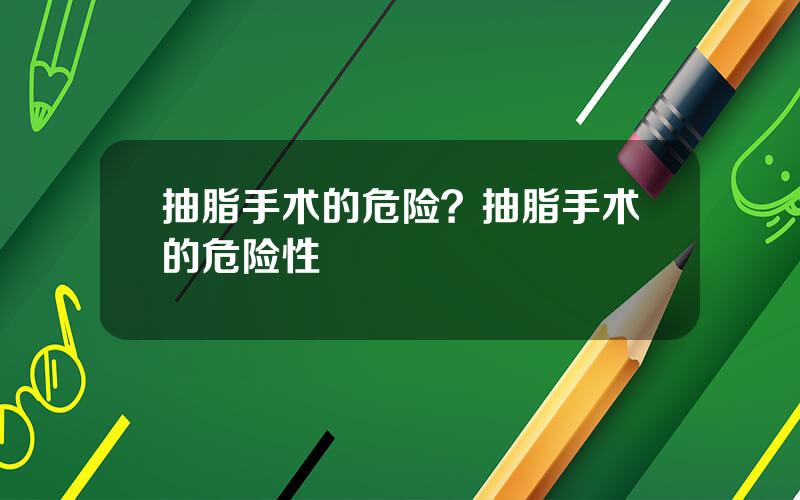 抽脂手术的危险？抽脂手术的危险性
