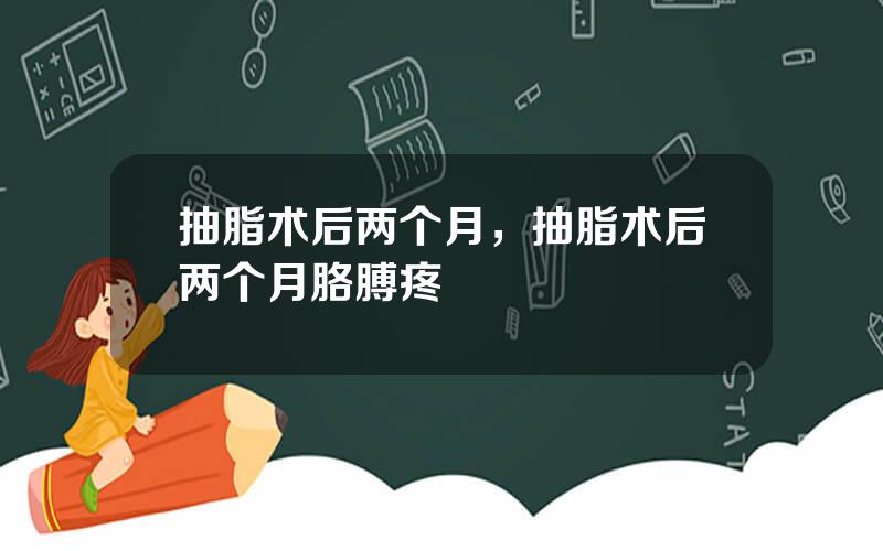 抽脂术后两个月，抽脂术后两个月胳膊疼