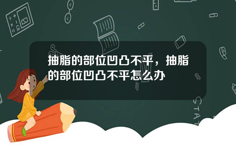 抽脂的部位凹凸不平，抽脂的部位凹凸不平怎么办