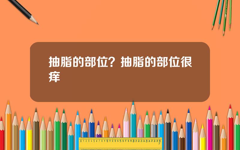 抽脂的部位？抽脂的部位很痒