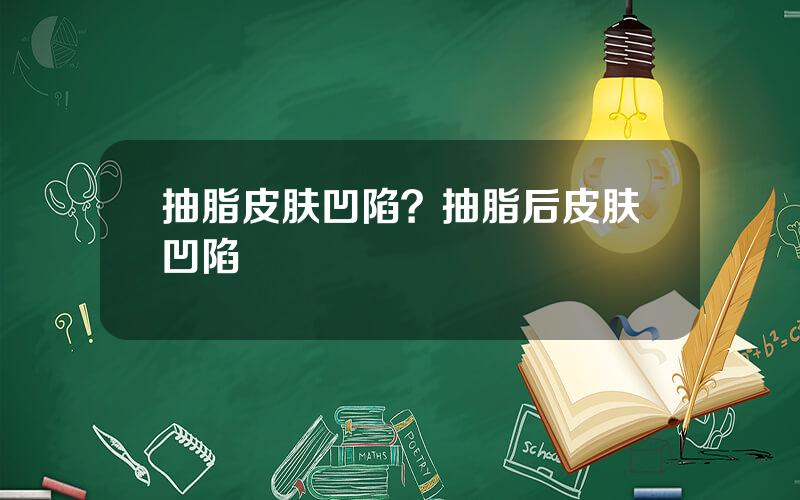 抽脂皮肤凹陷？抽脂后皮肤凹陷