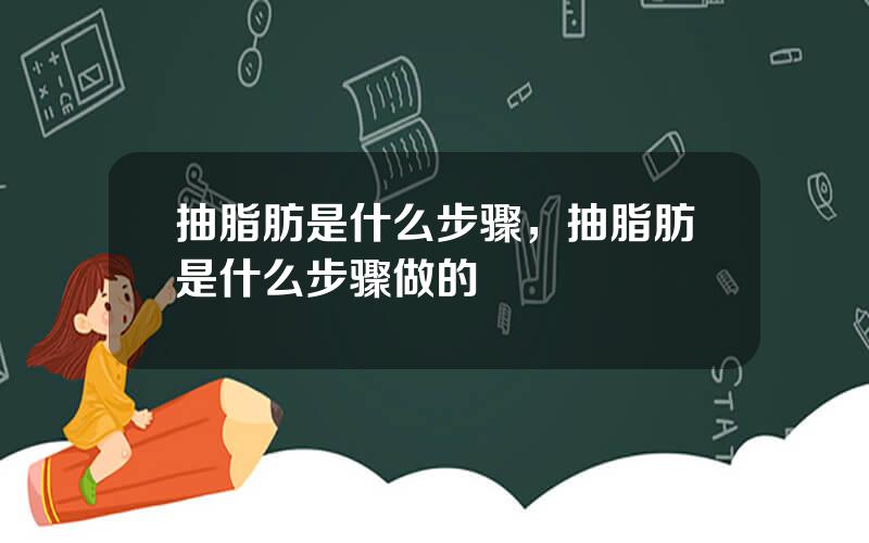 抽脂肪是什么步骤，抽脂肪是什么步骤做的
