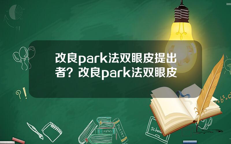 改良park法双眼皮提出者？改良park法双眼皮