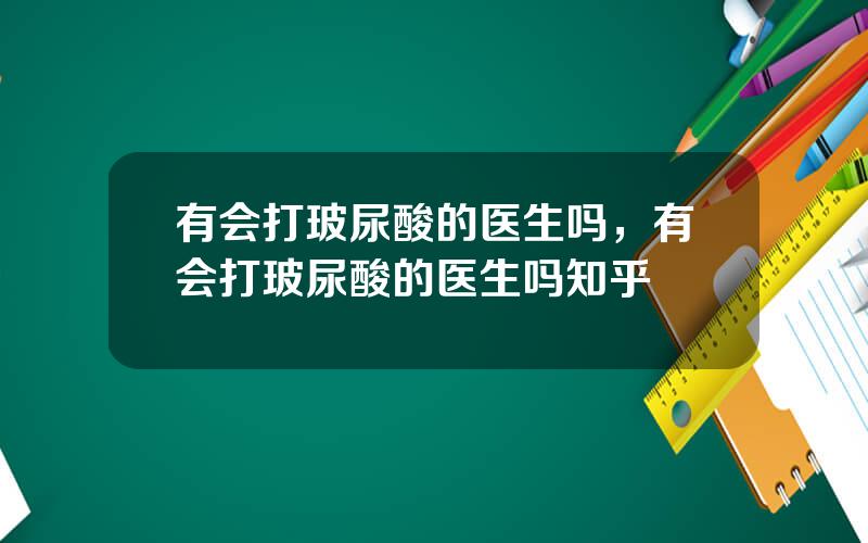 有会打玻尿酸的医生吗，有会打玻尿酸的医生吗知乎