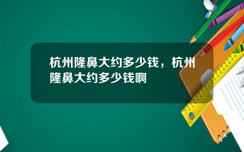 杭州隆鼻大约多少钱，杭州隆鼻大约多少钱啊