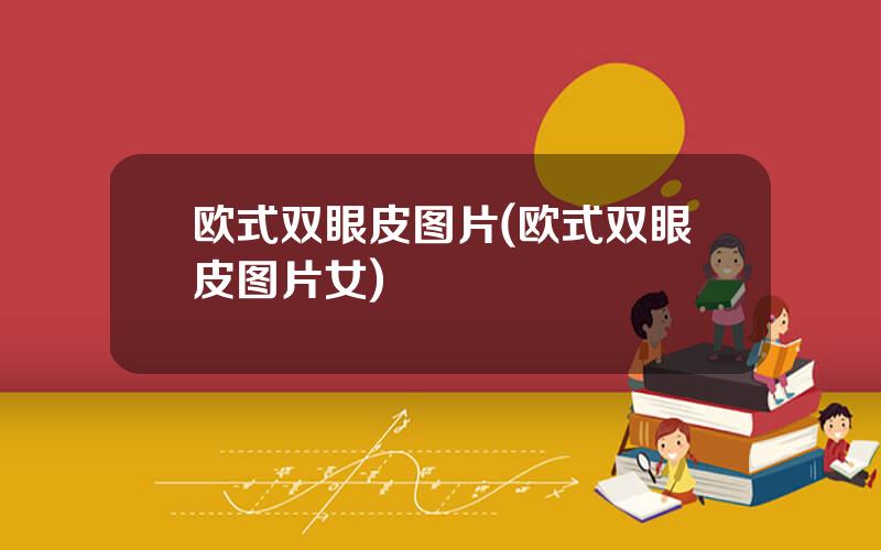 欧式双眼皮图片(欧式双眼皮图片女)