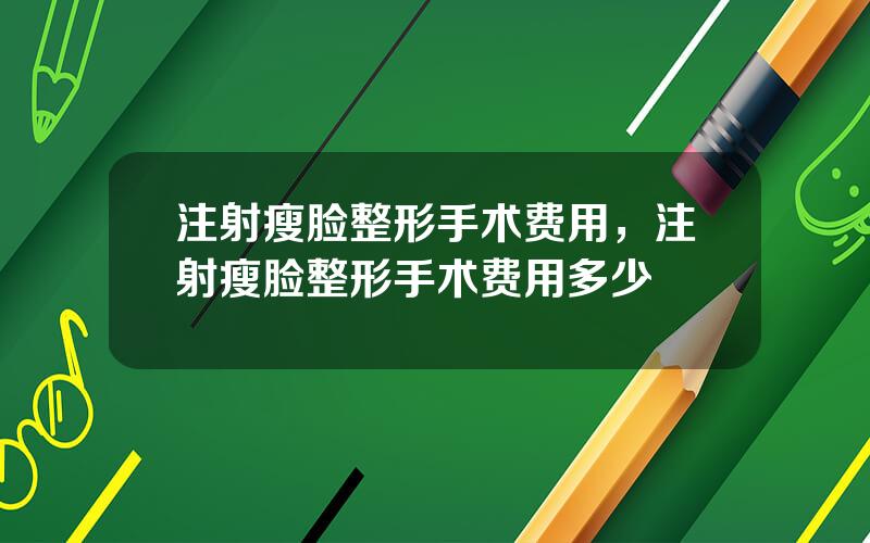 注射瘦脸整形手术费用，注射瘦脸整形手术费用多少