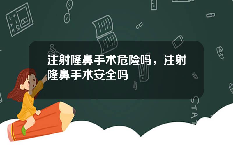 注射隆鼻手术危险吗，注射隆鼻手术安全吗