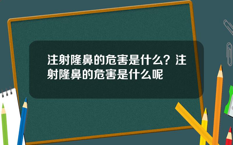注射隆鼻的危害是什么？注射隆鼻的危害是什么呢