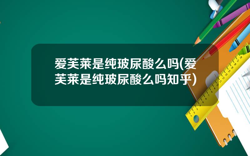 爱芙莱是纯玻尿酸么吗(爱芙莱是纯玻尿酸么吗知乎)