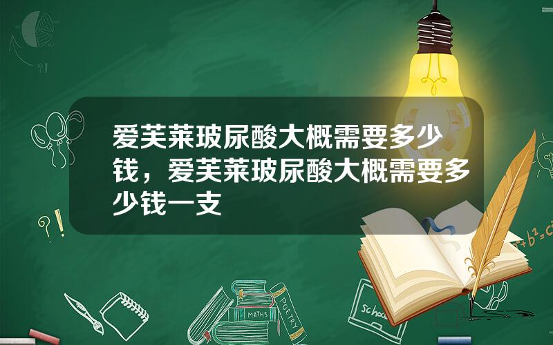 爱芙莱玻尿酸大概需要多少钱，爱芙莱玻尿酸大概需要多少钱一支