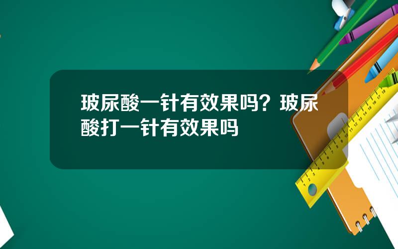 玻尿酸一针有效果吗？玻尿酸打一针有效果吗