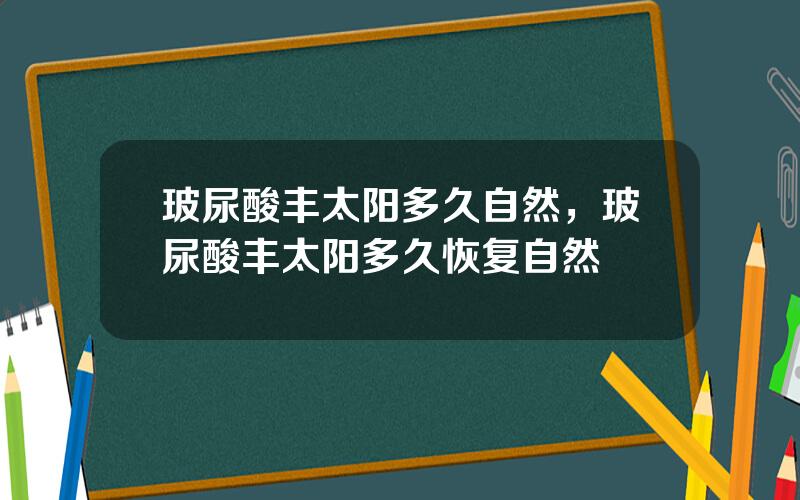 玻尿酸丰太阳多久自然，玻尿酸丰太阳多久恢复自然