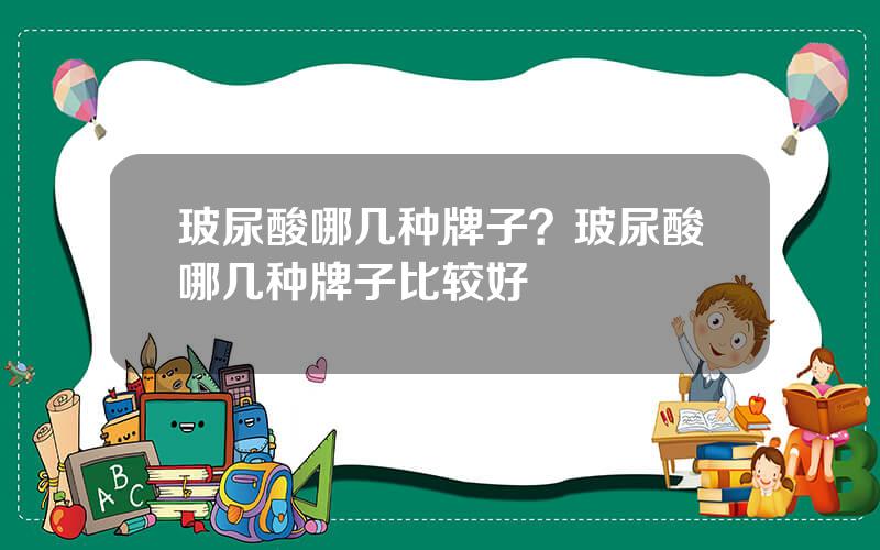 玻尿酸哪几种牌子？玻尿酸哪几种牌子比较好