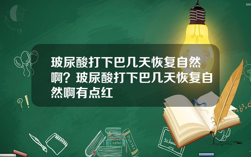 玻尿酸打下巴几天恢复自然啊？玻尿酸打下巴几天恢复自然啊有点红