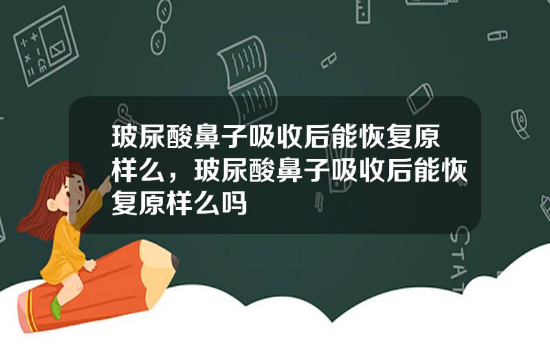 玻尿酸鼻子吸收后能恢复原样么，玻尿酸鼻子吸收后能恢复原样么吗