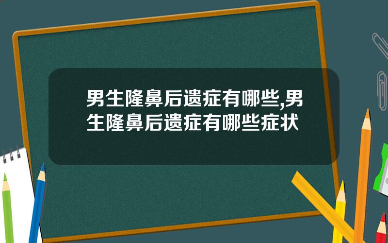 男生隆鼻后遗症有哪些,男生隆鼻后遗症有哪些症状