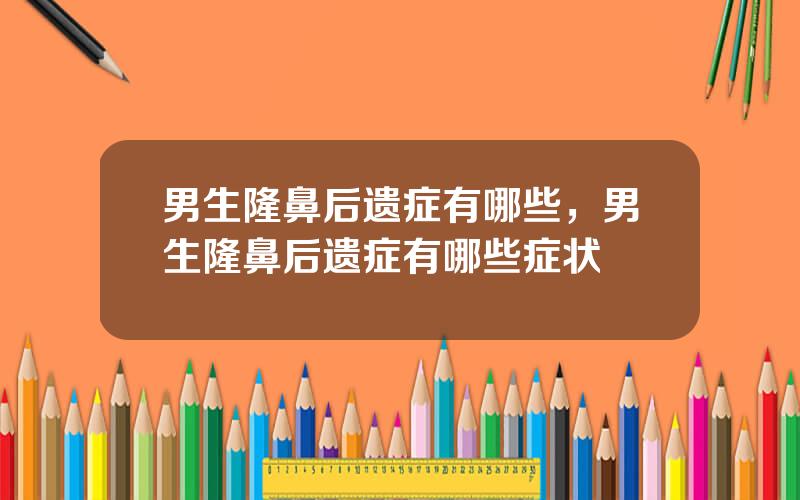 男生隆鼻后遗症有哪些，男生隆鼻后遗症有哪些症状