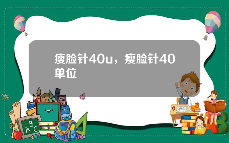 瘦脸针40u，瘦脸针40单位