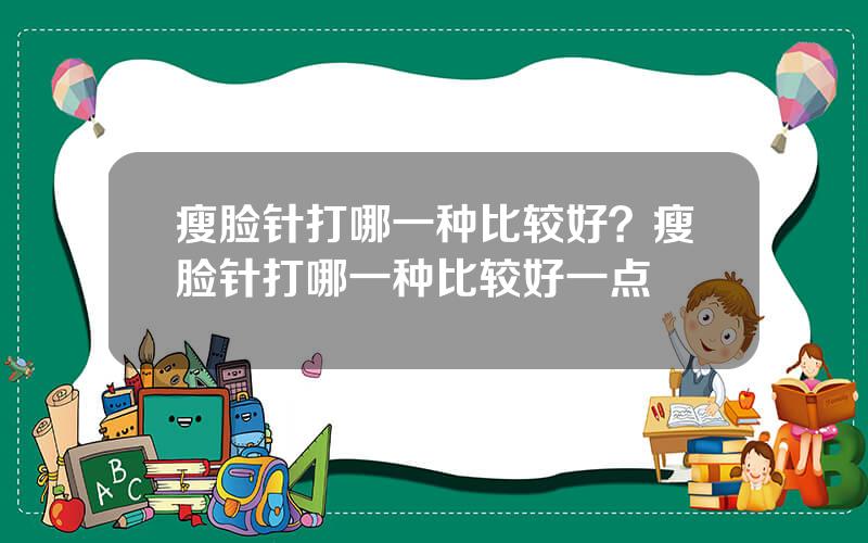 瘦脸针打哪一种比较好？瘦脸针打哪一种比较好一点