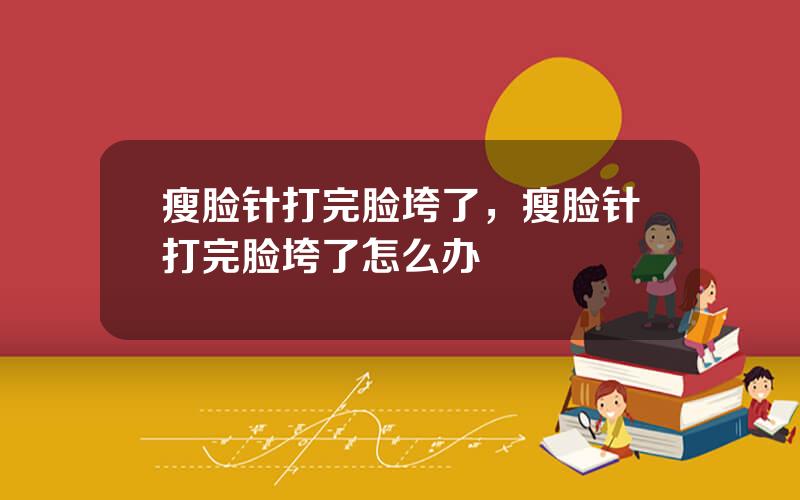 瘦脸针打完脸垮了，瘦脸针打完脸垮了怎么办