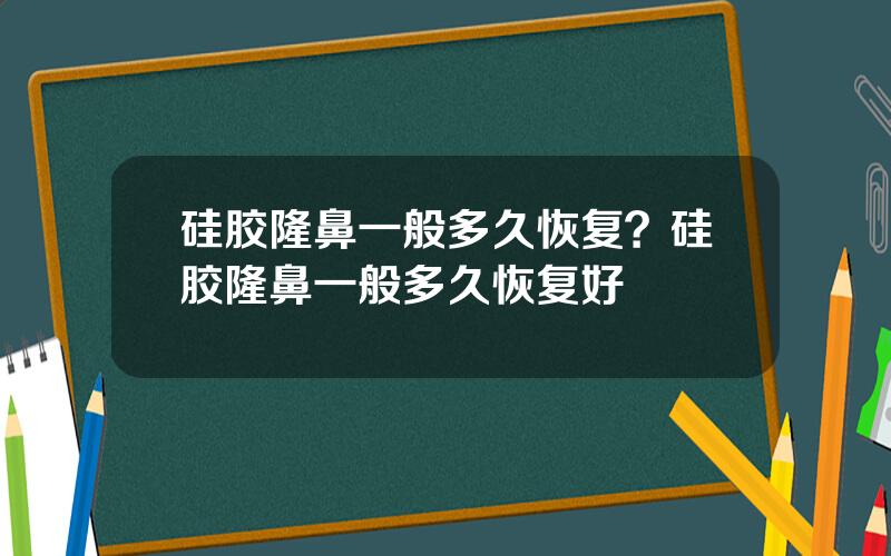 硅胶隆鼻一般多久恢复？硅胶隆鼻一般多久恢复好