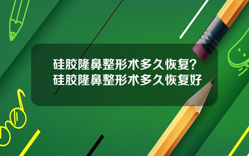 硅胶隆鼻整形术多久恢复？硅胶隆鼻整形术多久恢复好