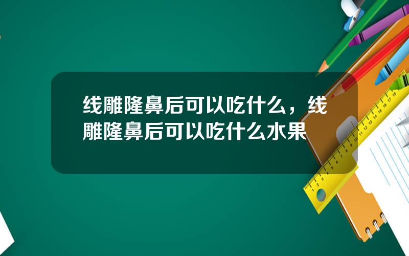 线雕隆鼻后可以吃什么，线雕隆鼻后可以吃什么水果